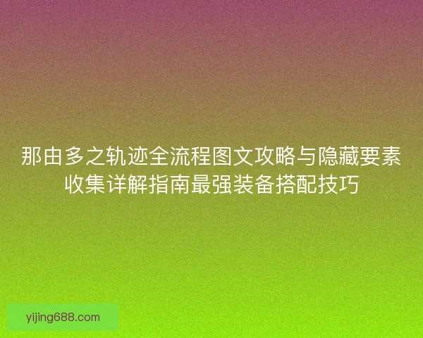 那由多之轨迹全流程图文攻略与隐藏要素收集详解指南最强装备搭配技巧