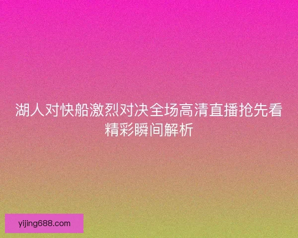 湖人对快船激烈对决全场高清直播抢先看精彩瞬间解析