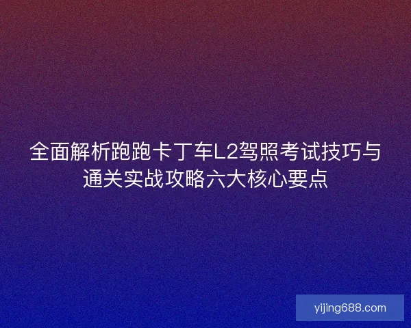 全面解析跑跑卡丁车L2驾照考试技巧与通关实战攻略六大核心要点